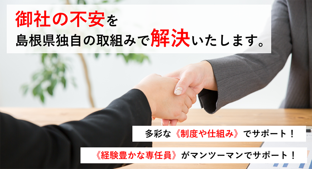 御社の不安を島根県独自の取組みで解決いたします