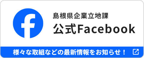 島根県企業立地課 公式Facebook さまざまな取組などの最新情報をお知らせ！