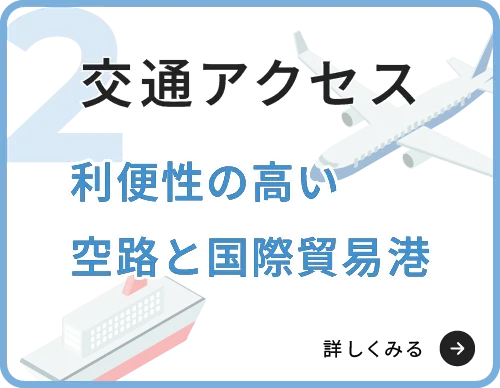 交通アクセス　利便性の高い空路と国際貿易港　詳しくみる