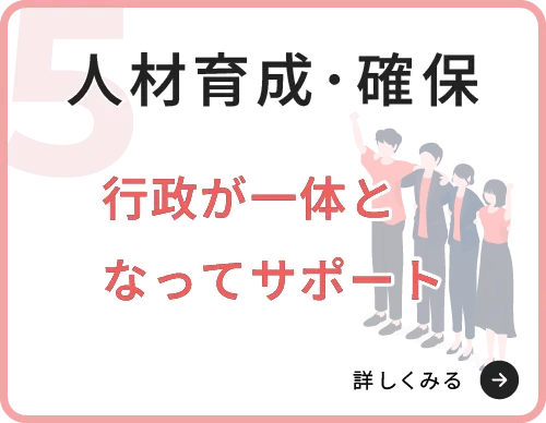 人材育成・確保　行政が一体となってサポート　詳しくみる